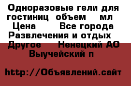 Одноразовые гели для гостиниц, объем 10 мл › Цена ­ 1 - Все города Развлечения и отдых » Другое   . Ненецкий АО,Выучейский п.